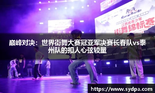 巅峰对决：世界街舞大赛冠亚军决赛长春队vs泰州队的扣人心弦较量