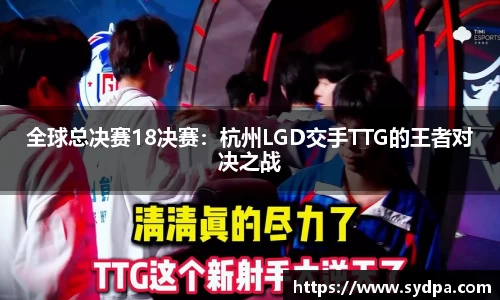 全球总决赛18决赛：杭州LGD交手TTG的王者对决之战