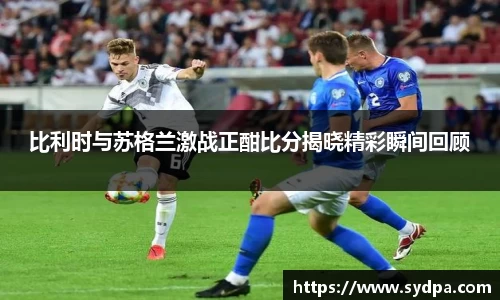 比利时与苏格兰激战正酣比分揭晓精彩瞬间回顾