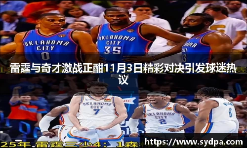 雷霆与奇才激战正酣11月3日精彩对决引发球迷热议