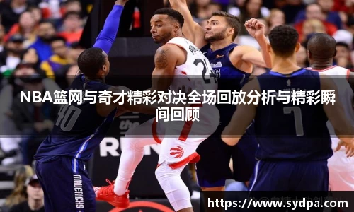 NBA篮网与奇才精彩对决全场回放分析与精彩瞬间回顾